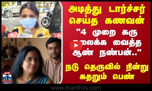 அடித்து டார்ச்சர் செய்த கணவன்..4 முறை கரு கலைக்க வைத்த ஆண் நண்பன்..நடு தெருவில் நின்று கதறும் பெண்