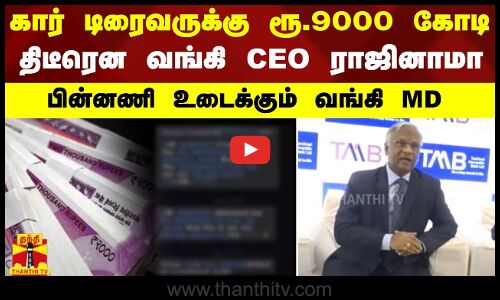 கார் டிரைவருக்கு ரூ.9000 கோடி.. திடீரென வங்கி CEO ராஜினாமா - பின்னணி உடைக்கும் வங்கி MD