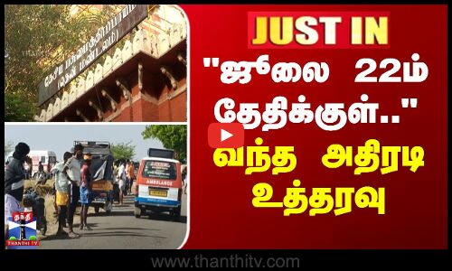ஜூலை 22ம் தேதிக்குள் - வந்த அதிரடி உத்தரவு