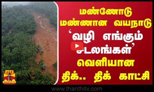 மண்ணோடு மண்ணான வயநாடு - `வழி எங்கும் சடலங்கள் வெளியான திக்.. திக் காட்சி