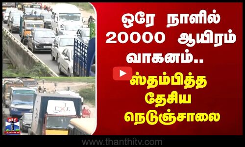 ஒரே நாளில் 20000 ஆயிரம் வாகனம்.. ஸ்தம்பித்த தேசிய நெடுஞ்சாலை