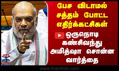 சத்தம் போட்ட எதிர்க்கட்சிகள்.. ஒருநொடி கண்சிவந்து அமித்ஷா சொன்ன வார்த்தை
