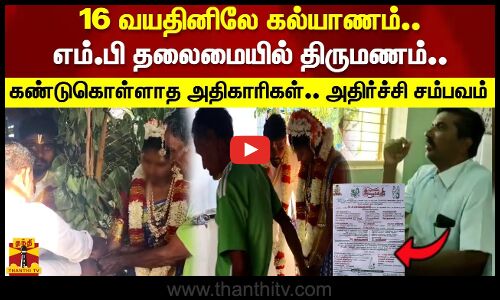 16 வயதினிலே கல்யாணம்..எம்.பி தலைமையில் திருமணம்.. கண்டுகொள்ளாத அதிகாரிகள்.. அதிர்ச்சி சம்பவம்
