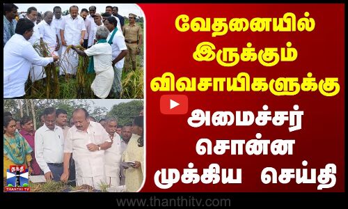 Thanjavur | Farmers | வேதனையில் இருக்கும் விவசாயிகளுக்கு அமைச்சர் சொன்ன முக்கிய செய்தி