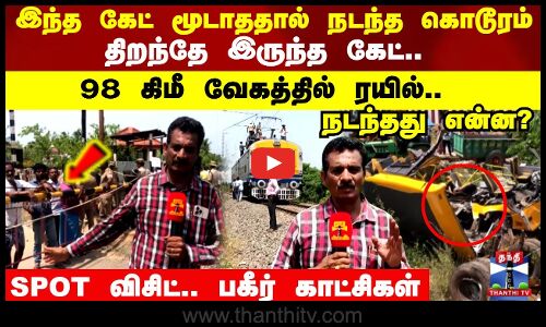 திறந்தே இருந்த கேட்.. 98 கிமீ வேகத்தில் ரயில்.. நடந்தது என்ன? SPOT விசிட்.. பகீர் காட்சிகள்