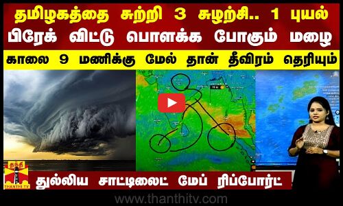 3 சுழற்சி.. 1 புயல்.. பிரேக் விட்டு பொளக்க போகும் மழை.. காலை 9 மணிக்கு தான் தீவிரம் தெரியும்.. சாட்டிலைட் மேப் ரிப்போர்ட்