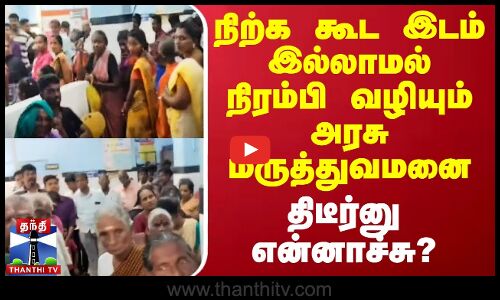 நிற்க கூட இடம் இல்லாமல் நிரம்பி வழியும் அரசு மருத்துவமனை - திடீர்னு என்னாச்சு?