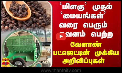 மிளகு முதல் மையங்கள் வரை பெரும் கவனம் பெற்ற வேளாண் பட்ஜெட்டின் முக்கிய அறிவிப்புகள்