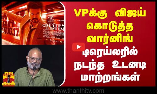 VPக்கு விஜய் கொடுத்த வார்னிங்... டிரெய்லரில் நடந்த உடனடி மாற்றங்கள்