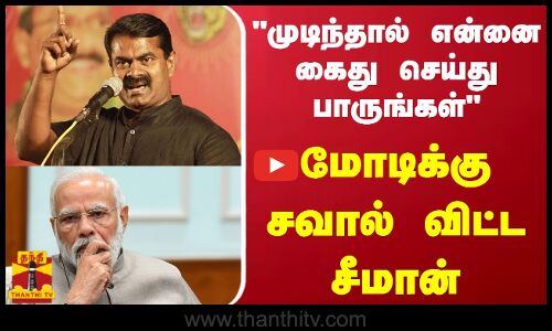 முடிந்தால் என்னை கைது செய்து பாருங்கள் - மோடிக்கு சவால் விட்ட சீமான்