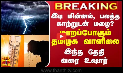 BREAKING || இடி மின்னல், பலத்த காற்றுடன் மழை? - மாறப்போகும் தமிழக வானிலை