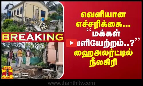 வெளியான எச்சரிக்கை... ``நீலகிரியில்  மக்கள் வெளியேற்றம்..? ஹைஅலர்ட்டில் அதிகாரிகள்