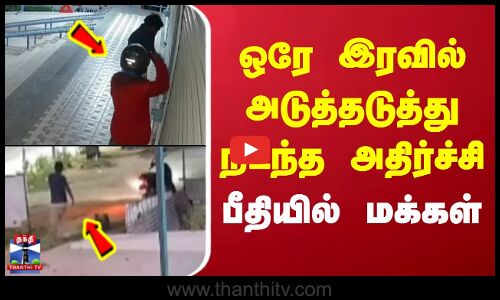 Tirupathur Theft  | ஒரே இரவில் அடுத்தடுத்து நடந்த அதிர்ச்சி.. பீதியில் மக்கள்