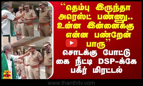 ``தெம்பு இருந்தா அரெஸ்ட் பண்ணு..உன்ன இன்னைக்கு என்ன பண்றேன் பாரு -கைநீட்டி DSP-க்கே பகீர் மிரட்டல்
