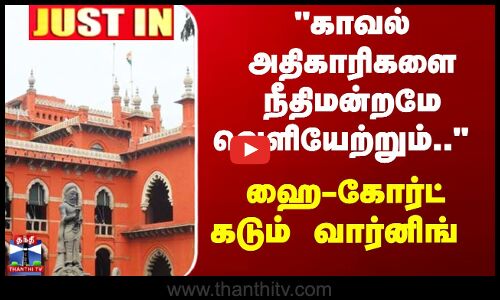 Justin | HighCourt | காவல் அதிகாரிகளை நீதிமன்றமே வெளியேற்றும்.. - ஹை-கோர்ட் கடும் வார்னிங்