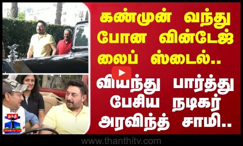 கண்முன் வந்து போன வின்டேஜ் லைப் ஸ்டைல்.. வியந்து பார்த்து பேசிய நடிகர் அரவிந்த் சாமி..