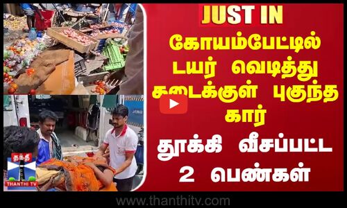 கோயம்பேட்டில் டயர் வெடித்து கடைக்குள் புகுந்த கார் - தூக்கி வீசப்பட்ட 2 பெண்கள்