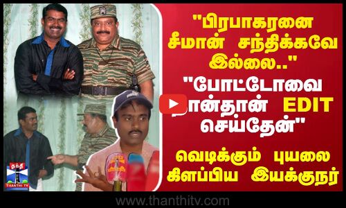 பிரபாகரனை சீமான் சந்திக்கவே இல்லை.. போட்டோவை நான்தான் EDIT செய்தேன் - புயலை கிளப்பிய இயக்குநர்