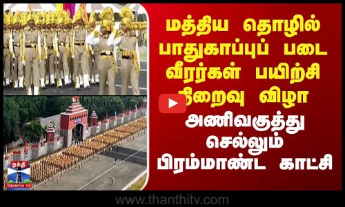 Parade | மத்திய தொழில் பாதுகாப்புப் படை வீரர்கள் பயிற்சி நிறைவு விழா-அணிவகுத்து செல்லும் காட்சிகள்