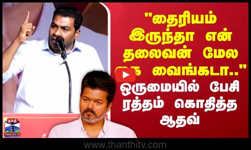 AadhavArjuna | TVKVijay |தைரியம் இருந்தா என் தலைவன் மேல கை வைங்கடா.. - ஒருமையில் பேசி கொதித்த ஆதவ்