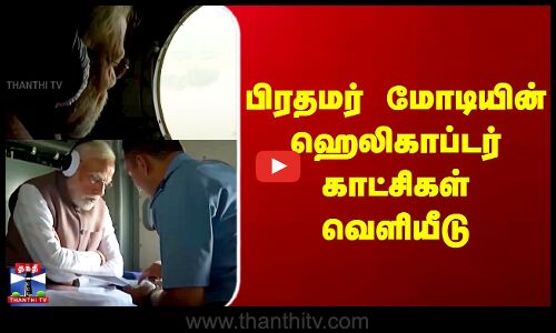 PM Modi Video | பிரதமர் மோடியின் ஹெலிகாப்டர் காட்சிகள் வெளியீடு