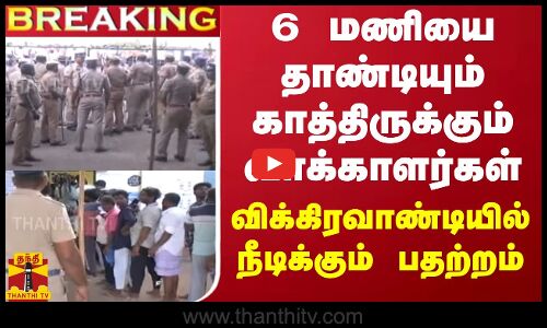 #BREAKING || 6 மணியை தாண்டியும் காத்திருக்கும் வாக்காளர்கள்.. விக்கிரவாண்டியில் நீடிக்கும் பதற்றம்
