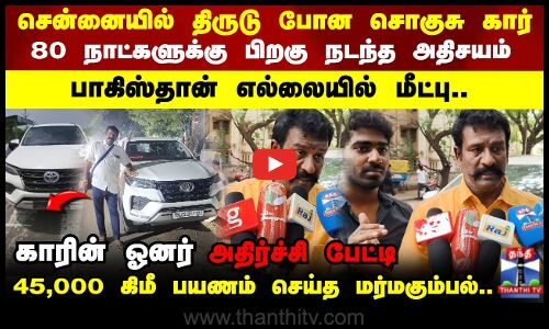 சென்னையில் திருடு போன சொகுசு கார் 80 நாட்களுக்கு பிறகு நடந்த அதிசயம்.. பாகிஸ்தான் எல்லையில் மீட்பு..