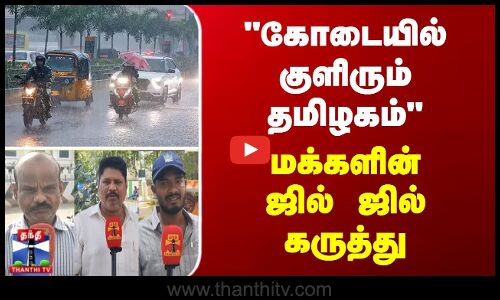 கோடையில் குளிரும் தமிழகம் - மக்கள் சொல்லும் ஜில் ஜில் கருத்து