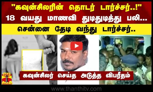 கவுன்சிலரின் தொடர் டார்ச்சர்..! 18 வயது மாணவி துடிதுடித்து பலி..சென்னை தேடி வந்து டார்ச்சர்..