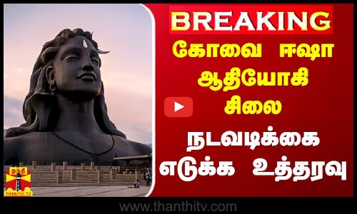 #Breaking|| கோவை ஈஷா ஆதியோகி சிலை.. நடவடிக்கை எடுக்க அரசுக்கு ஐகோர்ட் உத்தரவு