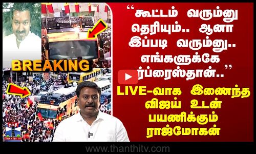 ``கூட்டம் வரும்னு தெரியும்.. ஆனா இப்படி வரும்னு..’’ Live-வாக இணைந்த Vijay உடன் பயணிக்கும் Rajmohan