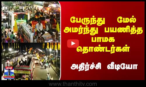 பேருந்து  மேல் அமர்ந்து பயணித்த பாமக தொண்டர்கள் - அதிர்ச்சி வீடியோ