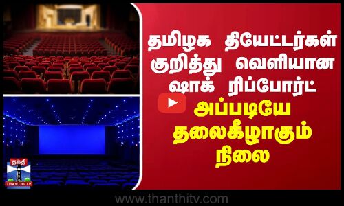 Theatre | தமிழக தியேட்டர்கள் குறித்து வெளியான ஷாக் ரிப்போர்ட்... அப்படியே தலைகீழாகும் நிலை