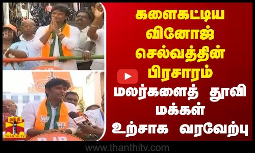 களைகட்டிய வினோஜ் செல்வத்தின் பிரசாரம் -மலர்களைத்  தூவிமக்கள் உற்சாக வரவேற்பு