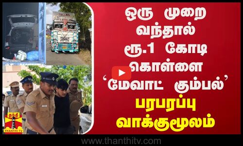 ஒரு முறை வந்தால் ரூ.1 கோடி கொள்ளை - மேவாட் கும்பல் பரபரப்பு வாக்குமூலம்