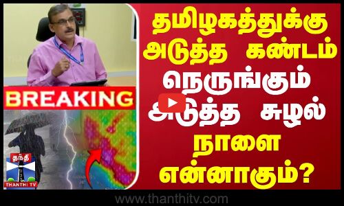 🔴LIVE : தமிழகத்துக்கு அடுத்த கண்டம்... நெருங்கும் அடுத்த சுழல் - நாளை என்னாகும்?