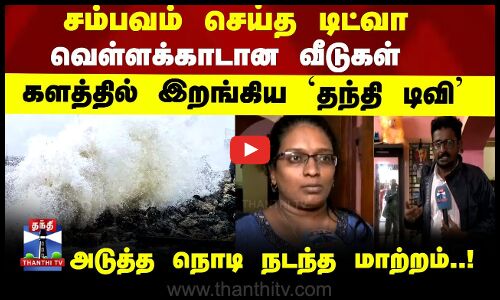 Ditwah | Thanthi TV | சம்பவம் செய்த டிட்வா...களத்தில் இறங்கிய தந்தி டிவி...அடுத்த நொடி நடந்த மாற்றம்