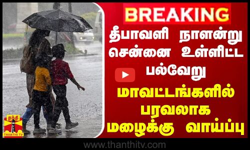 🔴LIVE : தீபாவளி நாளன்று சென்னை உள்ளிட்ட பல்வேறு மாவட்டங்களில் பரவலாக மழைக்கு வாய்ப்பு