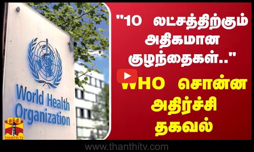 10 லட்சத்திற்கும் அதிகமான குழந்தைகள்.. - WHO சொன்ன அதிர்ச்சி தகவல்