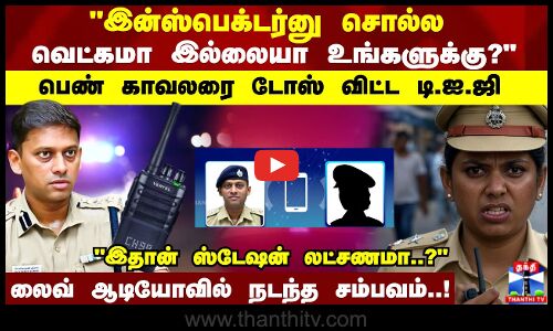 இன்ஸ்பெக்டர்னு சொல்ல வெட்கமா இல்லையா உங்களுக்கு?பெண் காவலரை வெளுத்தெடுத்த டி.ஐ.ஜி