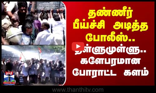 தண்ணீர் பீய்ச்சி அடித்த போலீஸ்.. தள்ளுமுள்ளு..  களேபரமான போராட்ட களம்