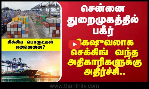 Chennai Harbour | சென்னை துறைமுகத்தில் பகீர்.. கேஷுவலாக செக்கிங் வந்த அதிகாரிகளுக்கு அதிர்ச்சி..