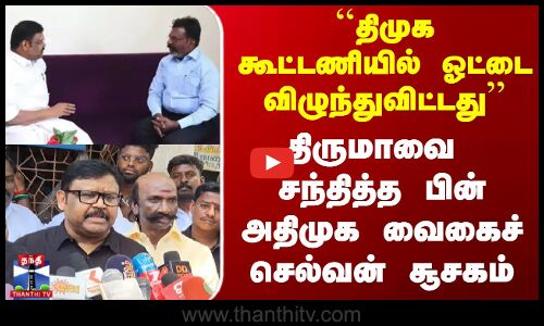 ``திமுக கூட்டணியில் ஓட்டை விழுந்துவிட்டது’’ - திருமாவை சந்தித்த பின் அதிமுக வைகைச் செல்வன் சூசகம்