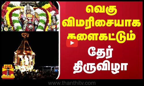வெகு விமரிசையாக களைகட்டும் தேர் திருவிழா