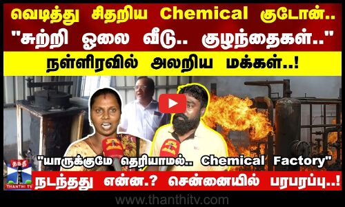 வெடித்து சிதறிய Chemical குடோன்..சுற்றி ஓலை வீடு.. குழந்தைகள்.. அலறிய மக்கள் -சென்னையில் பரபரப்பு!