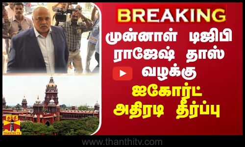 BREAKING || முன்னாள் டிஜிபி ராஜேஷ் தாஸ் வழக்கு - ஐகோர்ட் அதிரடி தீர்ப்பு