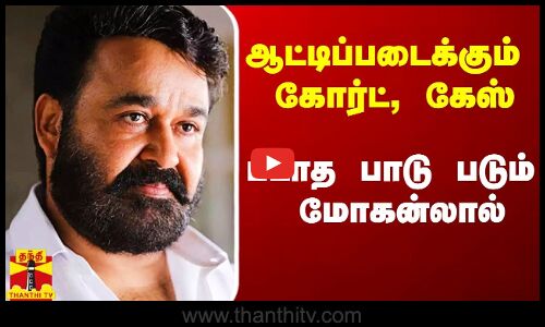 ஆட்டிப்படைக்கும் கோர்ட், கேஸ்.. படாத பாடு படும் மோகன்லால்..