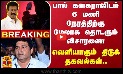 பால் கனகராஜிடம் 6 மணி நேரத்திற்கு மேலாக தொடரும் விசாரணை - வெளியாகும் திடுக் தகவல்கள்..