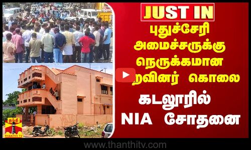 #Justin|| புதுச்சேரி அமைச்சருக்கு நெருக்கமான உறவினர் கொலை வழக்கு.. கடலூரில் NIA சோதனை