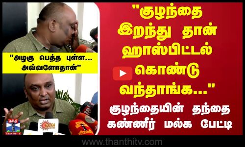 குழந்தை இறந்து தான் ஹாஸ்பிட்டல் கொண்டு வந்தாங்க...     தந்தை கண்ணீர் மல்க பேட்டி